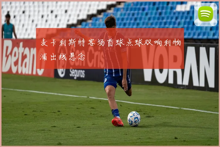 麦卡利斯特客场首球点球双响利物浦出线悬念